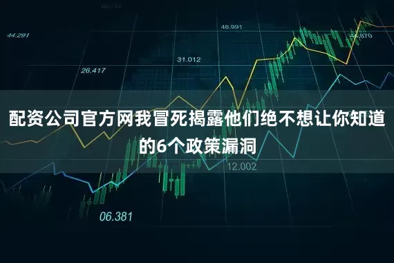 配资公司官方网我冒死揭露他们绝不想让你知道的6个政策漏洞