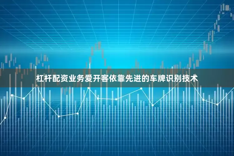 杠杆配资业务爱开客依靠先进的车牌识别技术