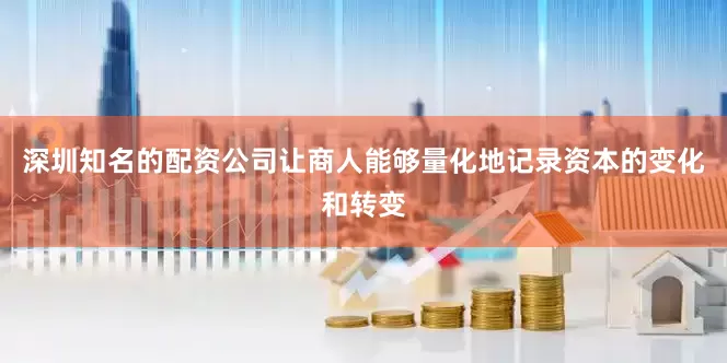 深圳知名的配资公司让商人能够量化地记录资本的变化和转变