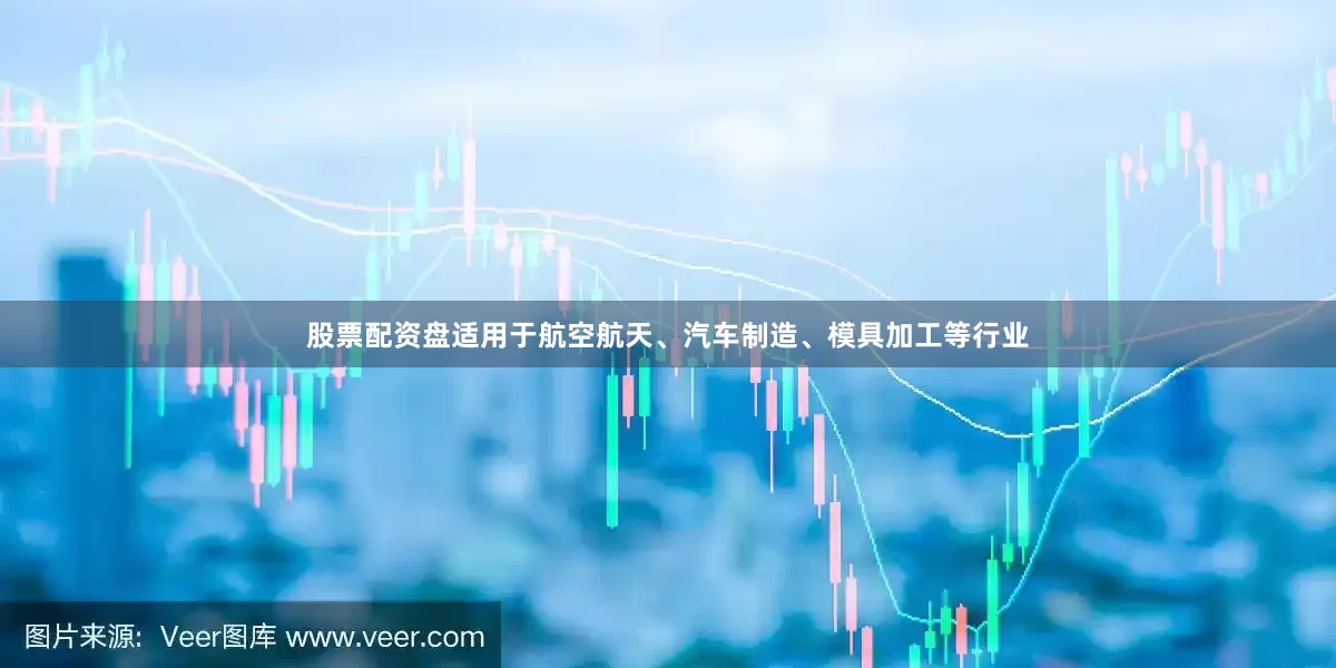 股票配资盘适用于航空航天、汽车制造、模具加工等行业