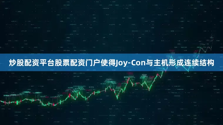 炒股配资平台股票配资门户使得Joy-Con与主机形成连续结构