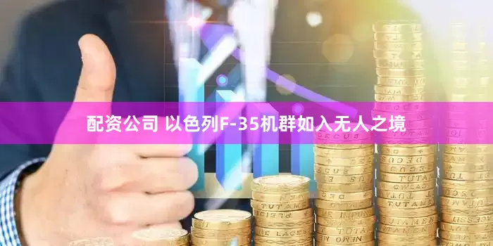 配资公司 以色列F-35机群如入无人之境