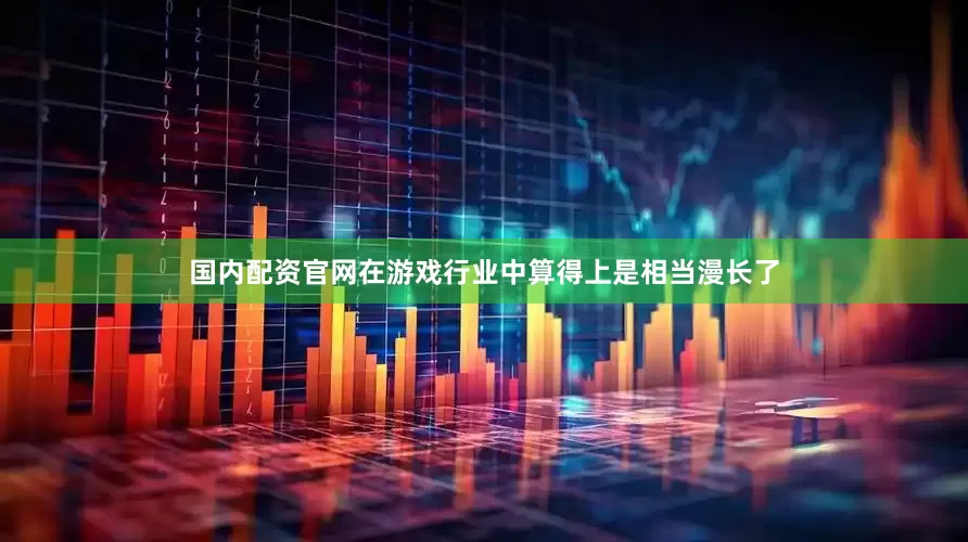 国内配资官网在游戏行业中算得上是相当漫长了