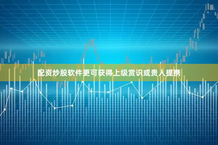 配资炒股软件更可获得上级赏识或贵人提携